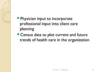 Physician input to incorporate 
professional input into client care 
planning 
Census data to plot current and future 
trends of health care in the organization 
09/19/14 DHRAVAL 19 
 