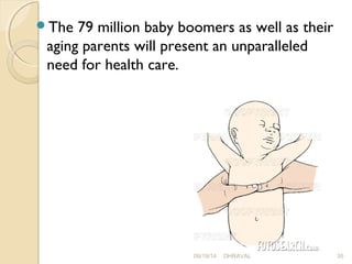 The 79 million baby boomers as well as their 
aging parents will present an unparalleled 
need for health care. 
09/19/14 DHRAVAL 35 
 