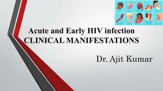 Acute and Early HIV infection
CLINICAL MANIFESTATIONS
Dr. Ajit Kumar
 