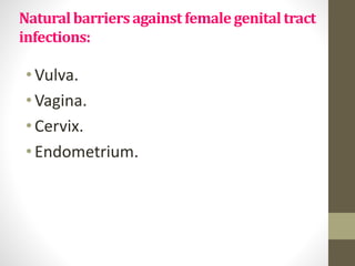 Naturalbarriersagainstfemale genitaltract
infections:
•Vulva.
•Vagina.
•Cervix.
•Endometrium.
 