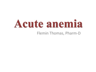 Acute anemia
Flemin Thomas, Pharm-D
 