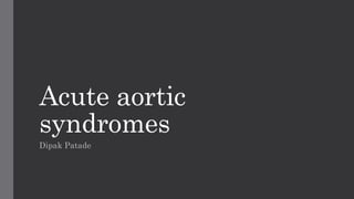 Acute aortic
syndromes
Dipak Patade
 