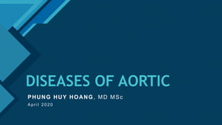 Click to edit Master title style
1
DISEASES OF AORTIC
PHUNG HUY HOANG, MD MSc
A p r i l 2 0 2 0
 