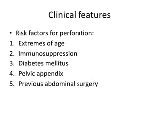 Clinical features
• Risk factors for perforation:
1. Extremes of age
2. Immunosuppression
3. Diabetes mellitus
4. Pelvic appendix
5. Previous abdominal surgery
 