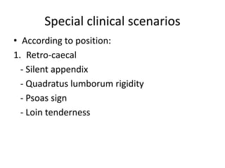 Special clinical scenarios
• According to position:
1. Retro-caecal
- Silent appendix
- Quadratus lumborum rigidity
- Psoas sign
- Loin tenderness
 