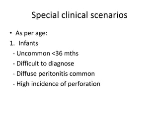 Special clinical scenarios
• As per age:
1. Infants
- Uncommon <36 mths
- Difficult to diagnose
- Diffuse peritonitis common
- High incidence of perforation
 
