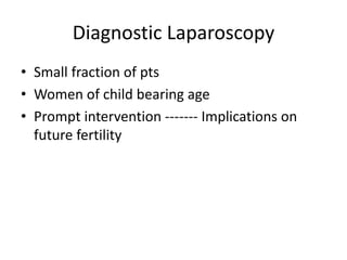 Diagnostic Laparoscopy
• Small fraction of pts
• Women of child bearing age
• Prompt intervention ------- Implications on
future fertility
 