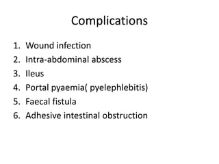 Complications
1. Wound infection
2. Intra-abdominal abscess
3. Ileus
4. Portal pyaemia( pyelephlebitis)
5. Faecal fistula
6. Adhesive intestinal obstruction
 