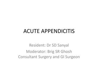 ACUTE APPENDICITIS
Resident: Dr SD Sanyal
Moderator: Brig SR Ghosh
Consultant Surgery and GI Surgeon
 