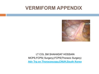 VERMIFORM APPENDIX
LT COL SM SHAHADAT HOSSAIN
MCPS,FCPS( Surgery),FCPS(Thoracic Surgery)
Adv Trg on Thoracoscopy,CNUH,South Korea
 