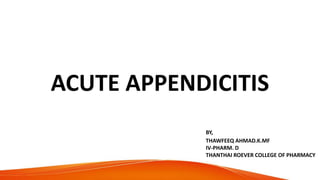 ACUTE APPENDICITIS
BY,
THAWFEEQ AHMAD.K.MF
IV-PHARM. D
THANTHAI ROEVER COLLEGE OF PHARMACY
 