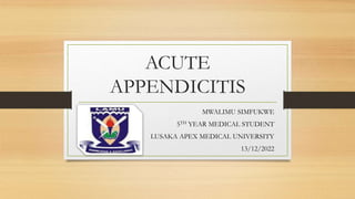 ACUTE
APPENDICITIS
MWALIMU SIMFUKWE
5TH YEAR MEDICAL STUDENT
LUSAKA APEX MEDICAL UNIVERSITY
13/12/2022
 