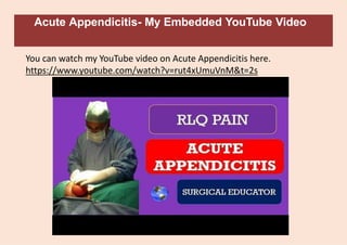 Acute Appendicitis- My Embedded YouTube Video
You can watch my YouTube video on Acute Appendicitis here.
https://www.youtube.com/watch?v=rut4xUmuVnM&t=2s
 