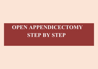 OPEN APPENDICECTOMY
STEP BY STEP
 
