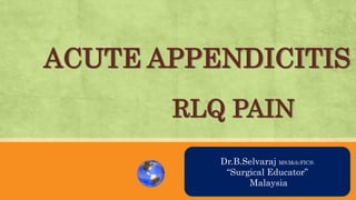 AN OVRVIEWDr.B.Selvaraj MS;Mch;FICS;
“Surgical Educator”
Malaysia
ACUTE APPENDICITIS
RLQ PAIN
 