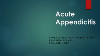 Acute
Appendicitis
FAKULTAS KEDOKTERAN UNIVERSITAS RIAU
RSUD ARIFIN ACHMAD
PEKANBARU - RIAU
 