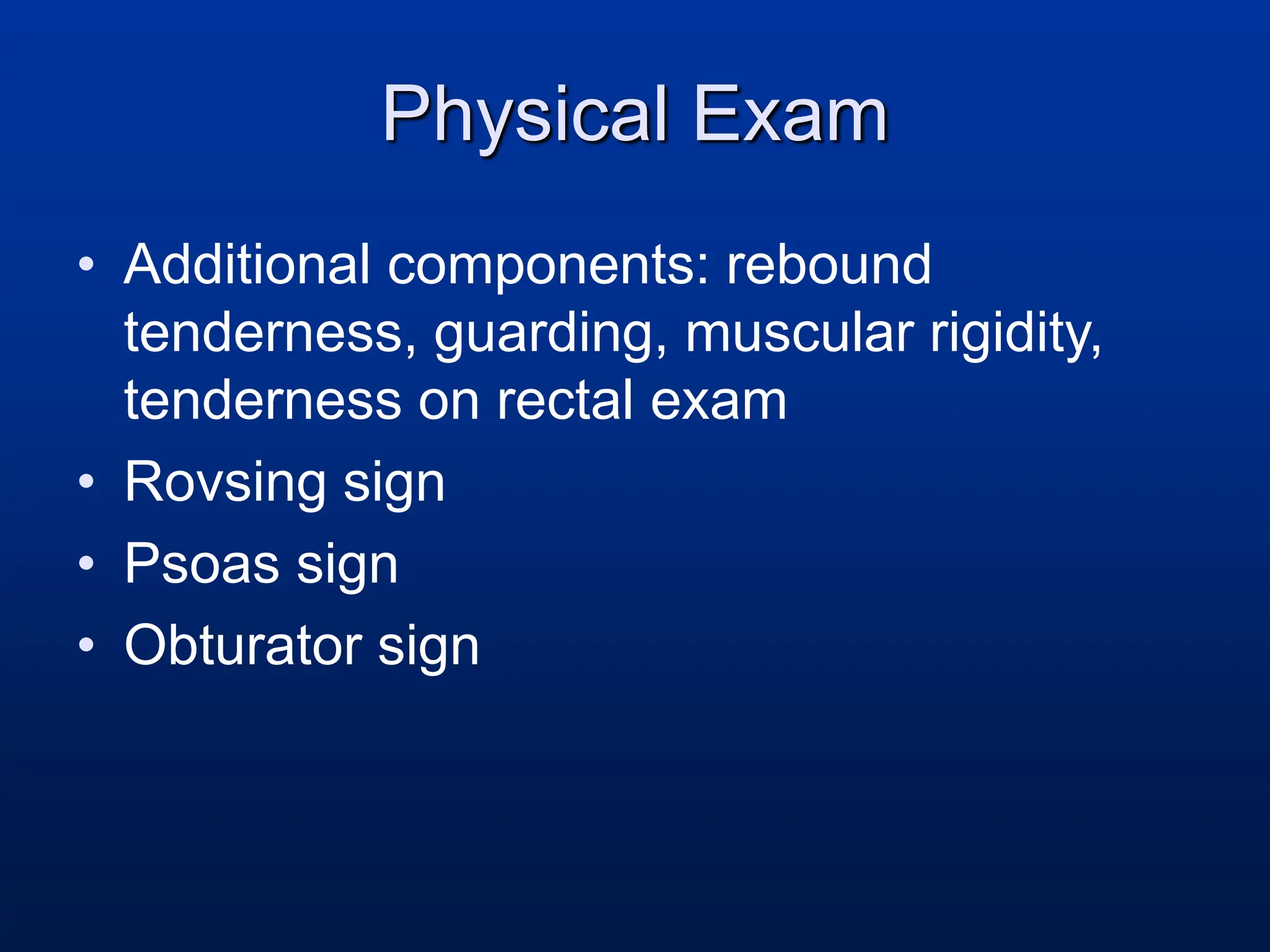 Physical Exam
• Additional components: rebound
tenderness, guarding, muscular rigidity,
tenderness on rectal exam
• Rovsing sign
• Psoas sign
• Obturator sign
 
