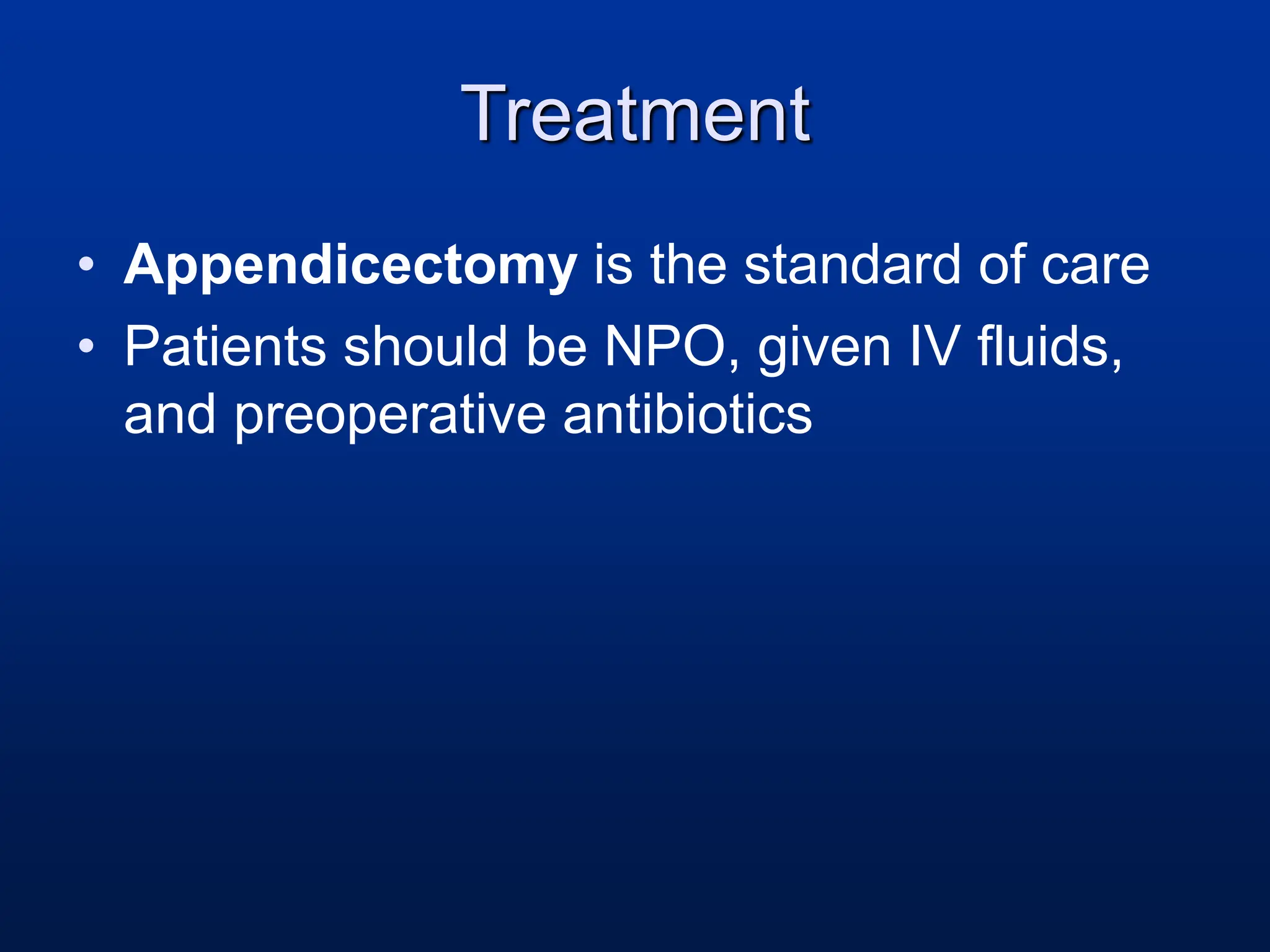 Treatment
• Appendicectomy is the standard of care
• Patients should be NPO, given IV fluids,
and preoperative antibiotics
 