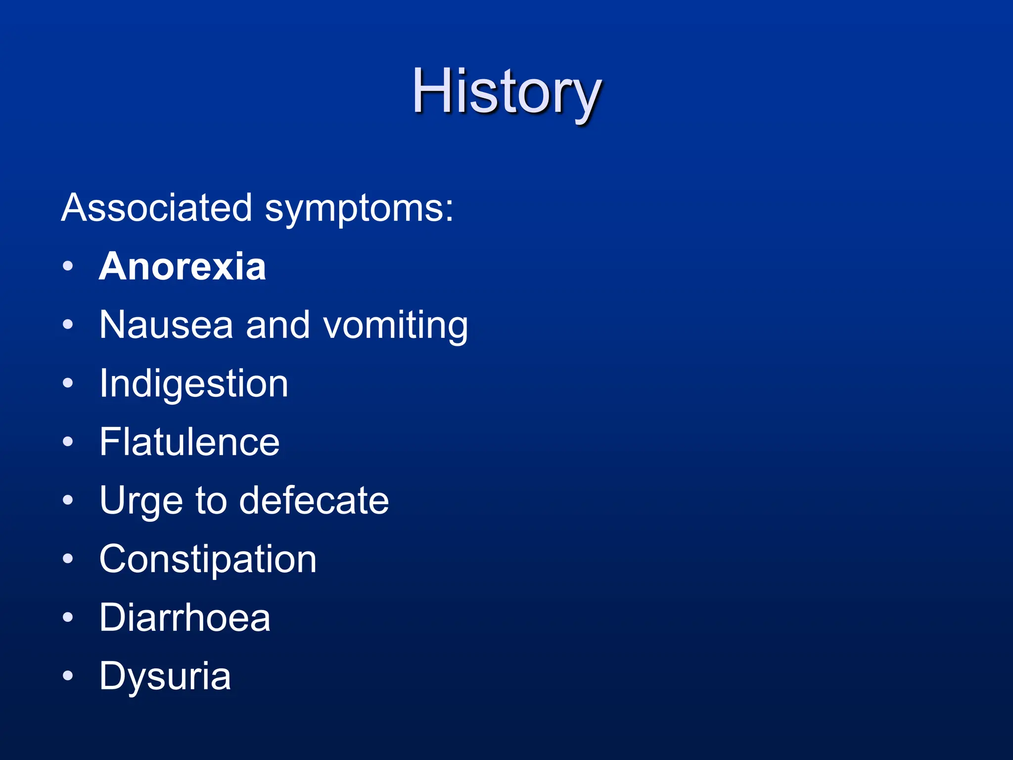 History
Associated symptoms:
• Anorexia
• Nausea and vomiting
• Indigestion
• Flatulence
• Urge to defecate
• Constipation
• Diarrhoea
• Dysuria
 