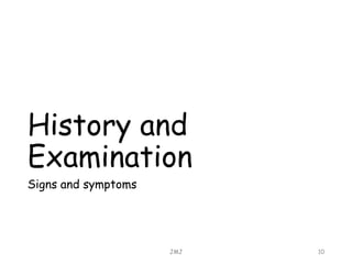 History and
Examination
Signs and symptoms
JMJ 10
 