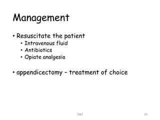 Management
• Resuscitate the patient
• Intravenous fluid
• Antibiotics
• Opiate analgesia
• appendicectomy – treatment of choice
JMJ 29
 