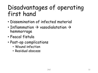 Disadvantages of operating
first hand
• Dissemination of infected material
• Inflammation  vasodialatation 
hemmorrage
• Feacal fistula
• Post-op complications
• Wound infection
• Residual abscess
JMJ 32
 