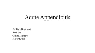 Acute Appendicitis
Dr. Raju Khatiwada
Resident
General surgery
KISTMCTH
 