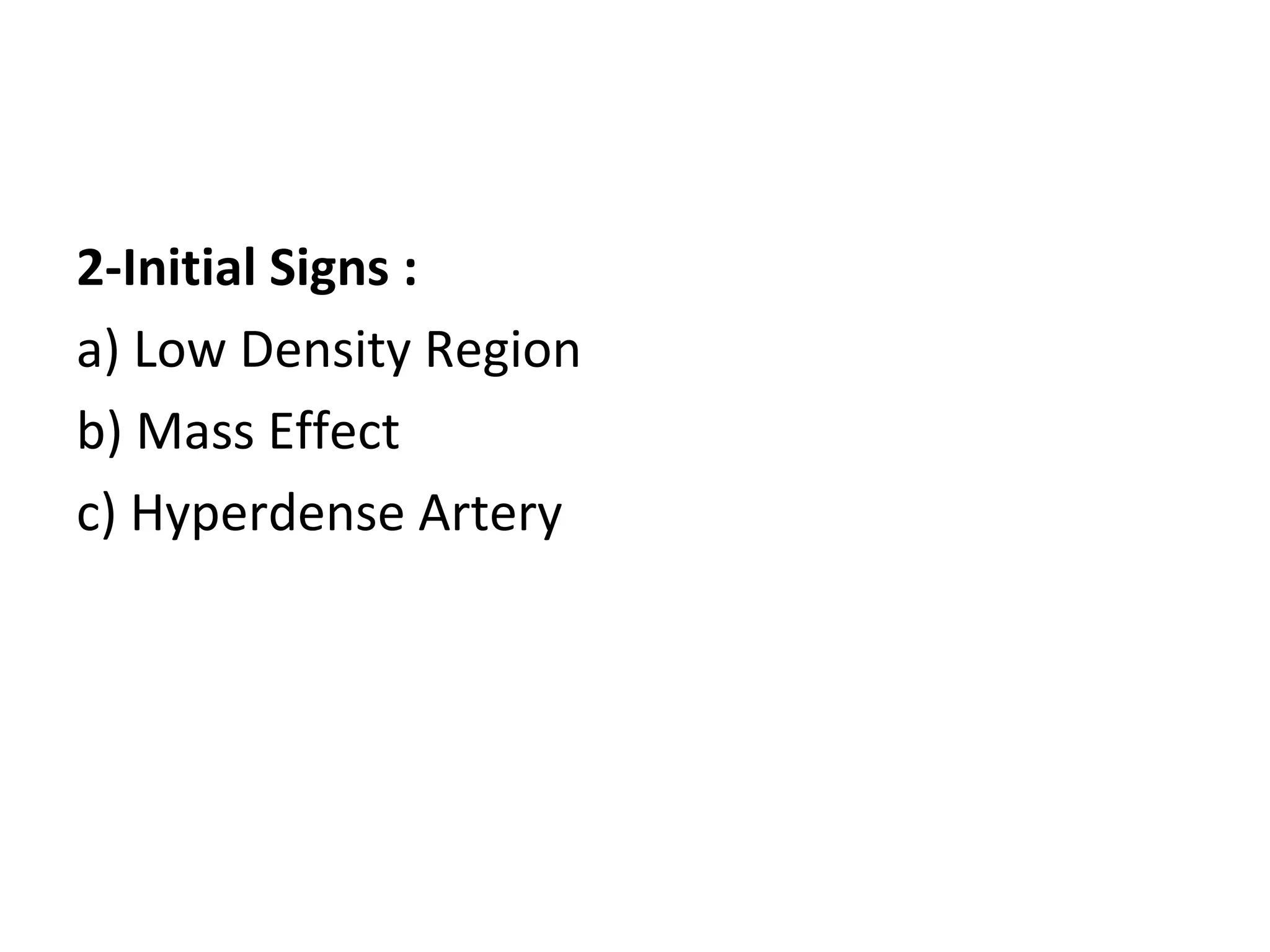 2-Initial Signs :
a) Low Density Region
b) Mass Effect
c) Hyperdense Artery
 