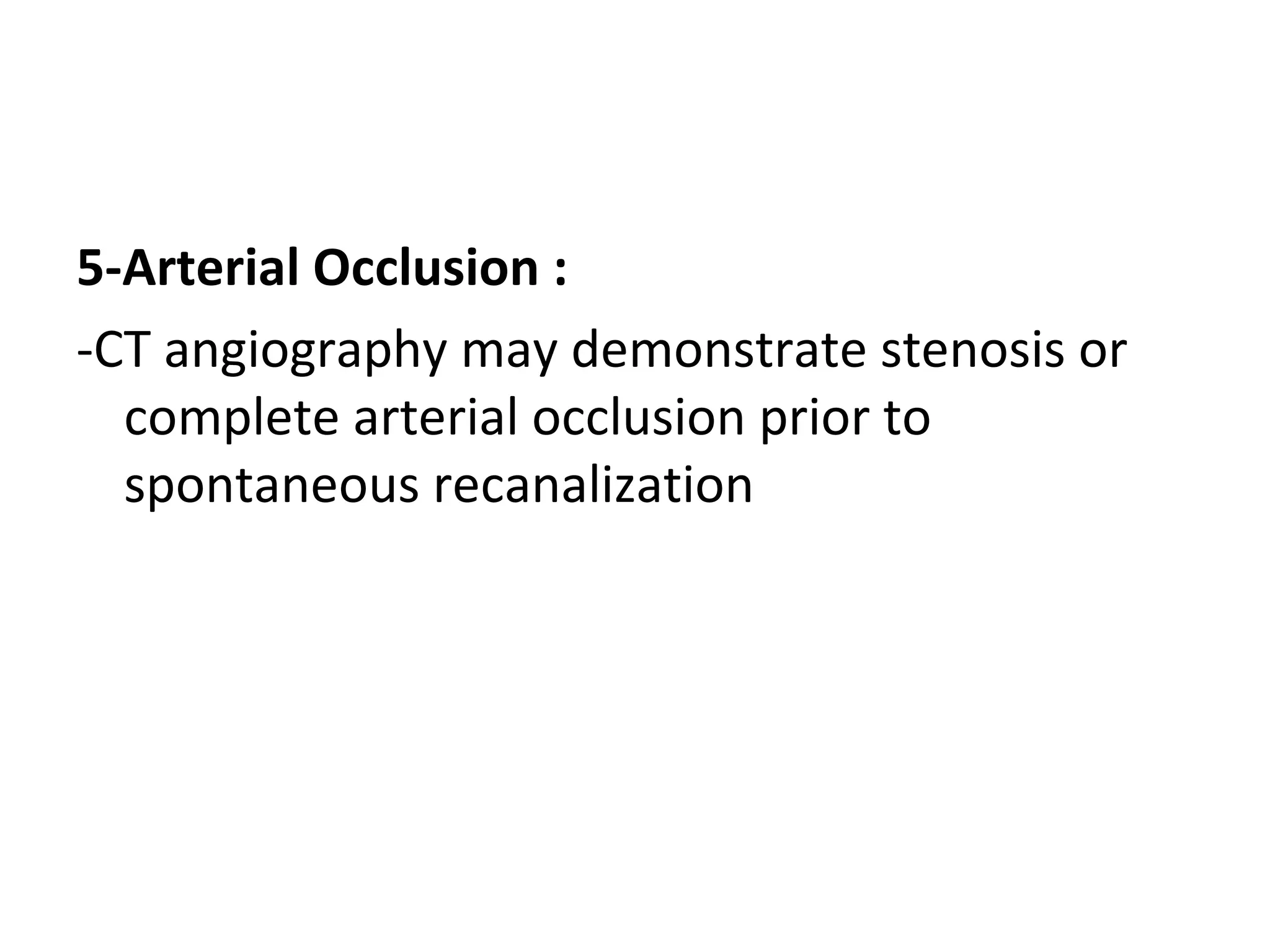 5-Arterial Occlusion :
-CT angiography may demonstrate stenosis or
complete arterial occlusion prior to
spontaneous recanalization
 