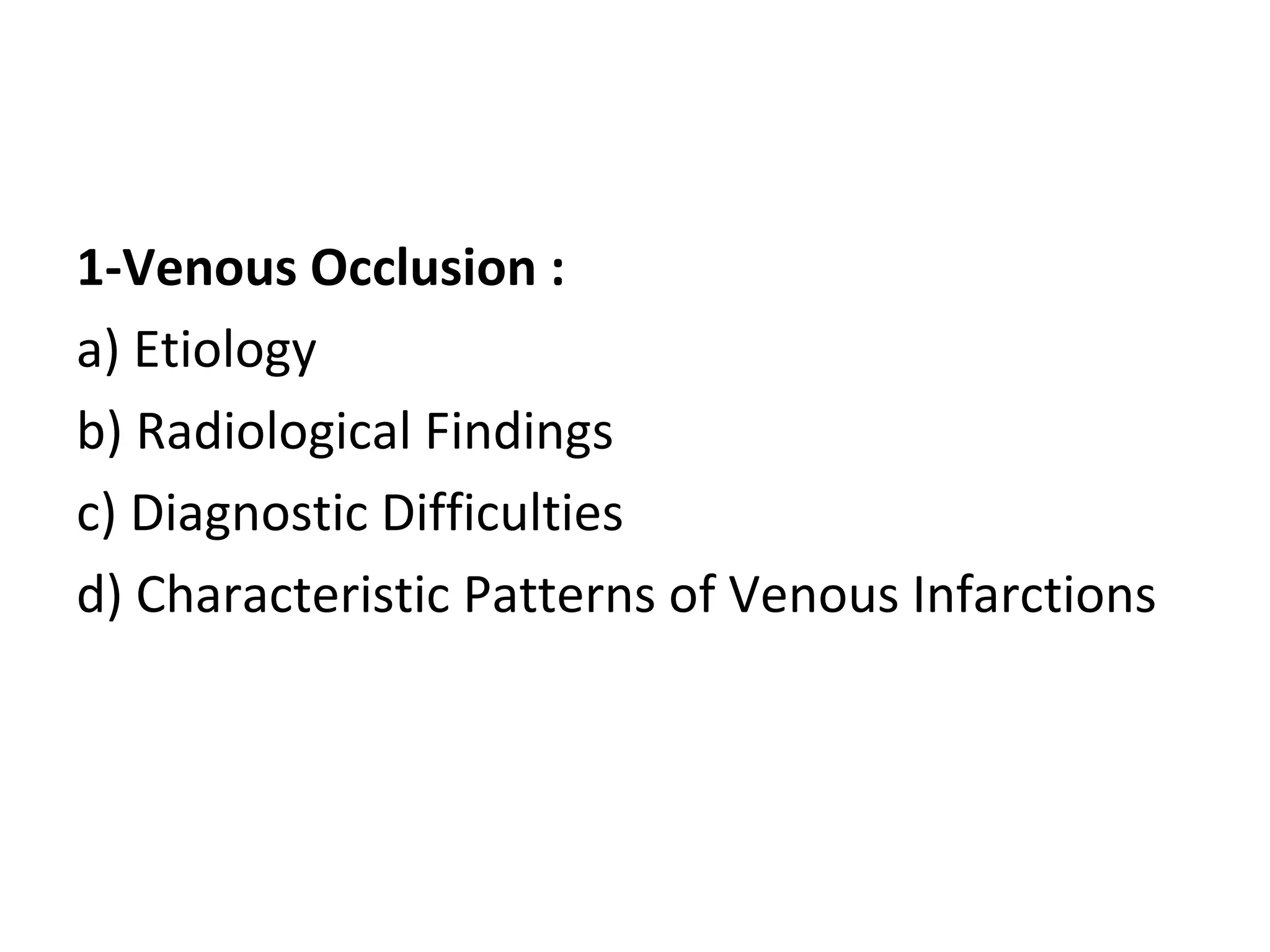 1-Venous Occlusion :
a) Etiology
b) Radiological Findings
c) Diagnostic Difficulties
d) Characteristic Patterns of Venous Infarctions
 