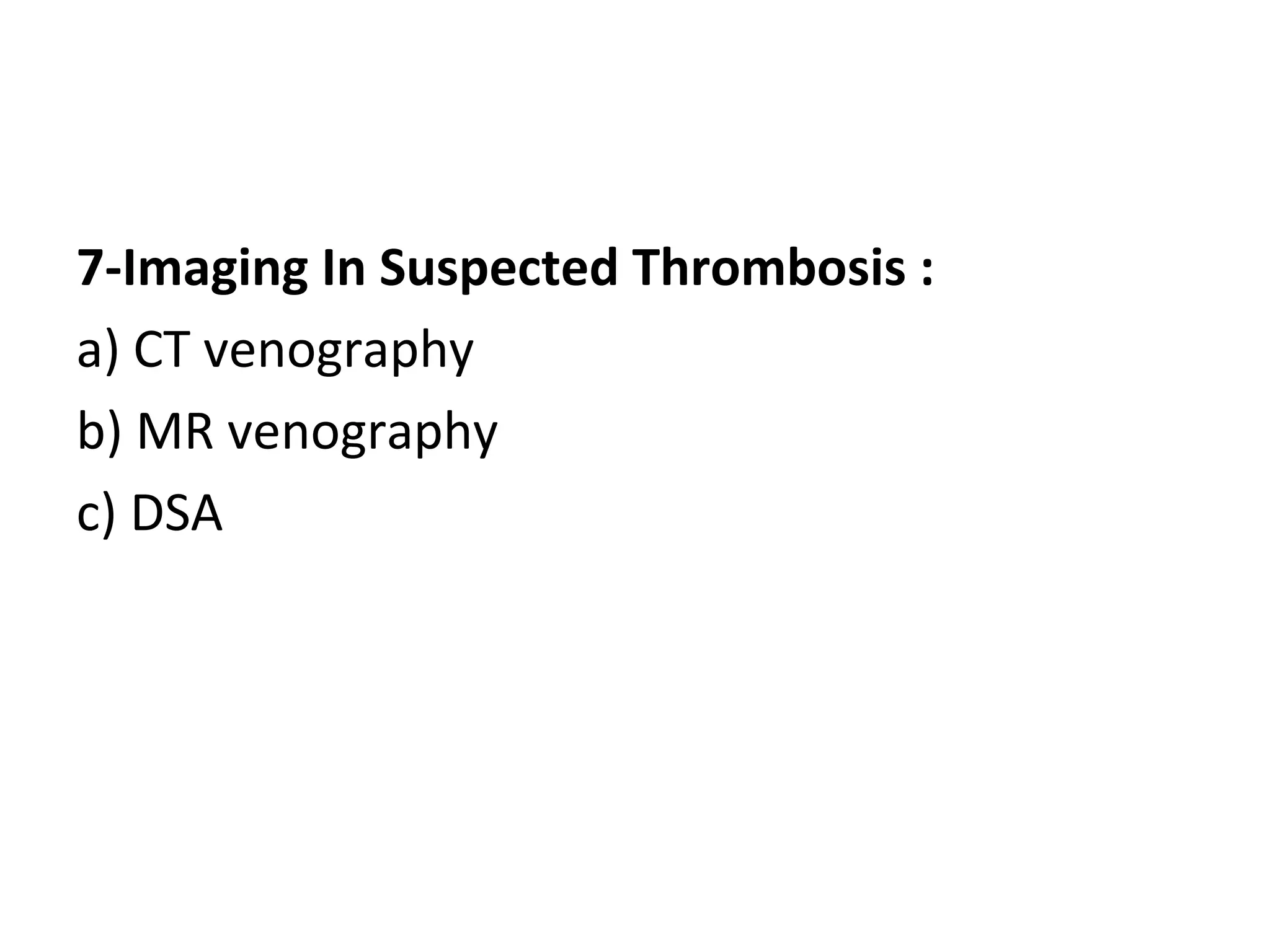7-Imaging In Suspected Thrombosis :
a) CT venography
b) MR venography
c) DSA
 