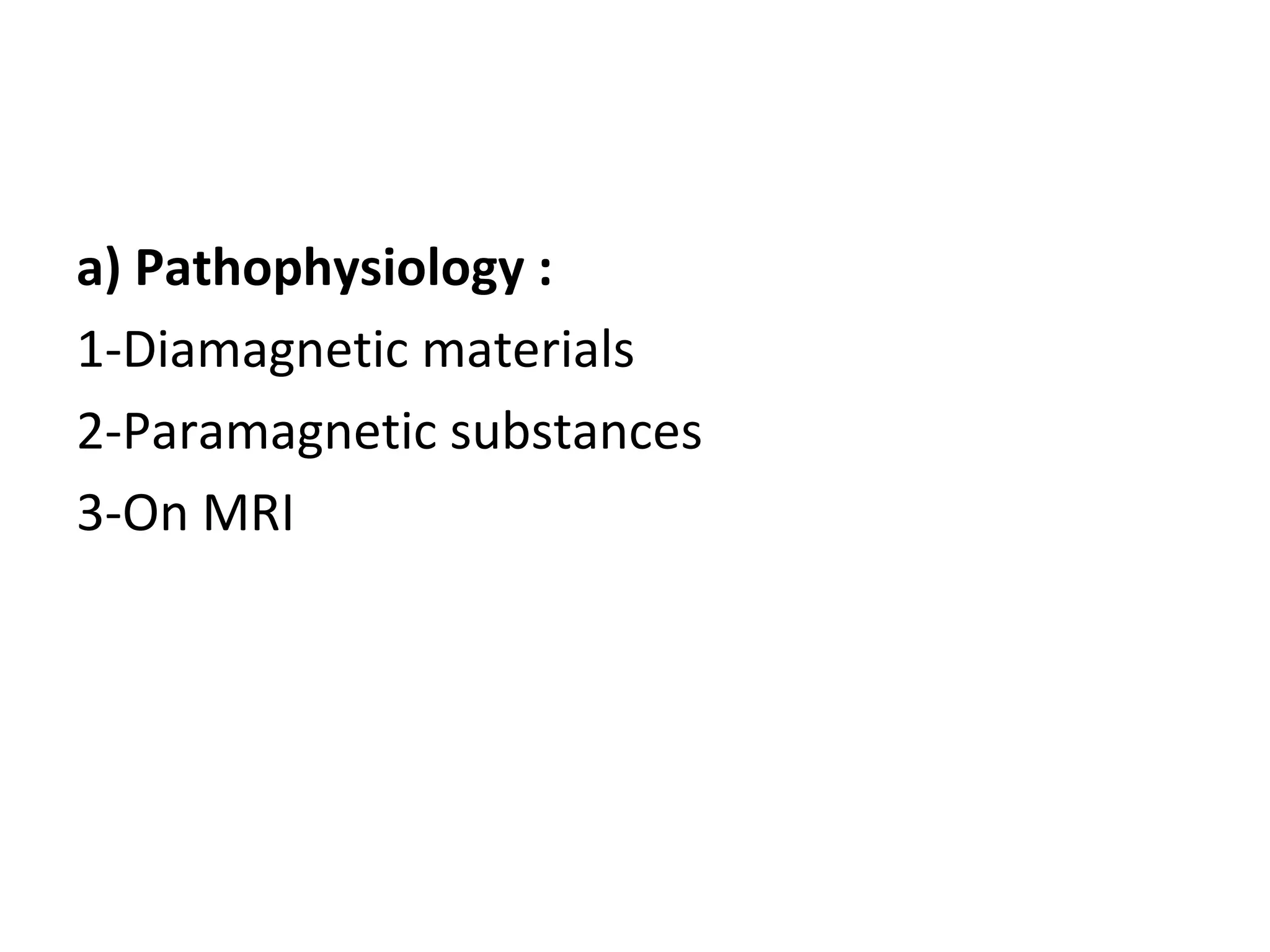 a) Pathophysiology :
1-Diamagnetic materials
2-Paramagnetic substances
3-On MRI
 