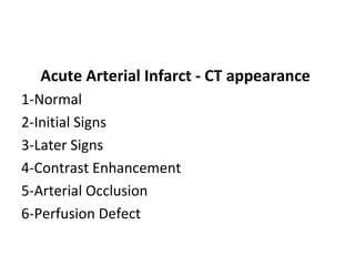Acute Arterial Infarct - CT appearance
1-Normal
2-Initial Signs
3-Later Signs
4-Contrast Enhancement
5-Arterial Occlusion
6-Perfusion Defect
 