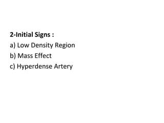 2-Initial Signs :
a) Low Density Region
b) Mass Effect
c) Hyperdense Artery
 