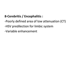 8-Cerebritis / Encephalitis :
-Poorly defined area of low attenuation (CT)
-HSV predilection for limbic system
-Variable enhancement
 