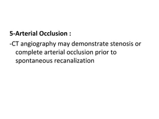 5-Arterial Occlusion :
-CT angiography may demonstrate stenosis or
complete arterial occlusion prior to
spontaneous recanalization
 