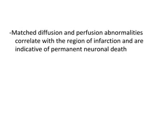 -Matched diffusion and perfusion abnormalities
correlate with the region of infarction and are
indicative of permanent neuronal death
 