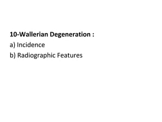 10-Wallerian Degeneration :
a) Incidence
b) Radiographic Features
 