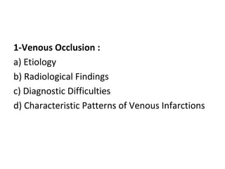 1-Venous Occlusion :
a) Etiology
b) Radiological Findings
c) Diagnostic Difficulties
d) Characteristic Patterns of Venous Infarctions
 