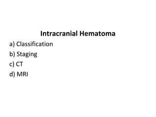 Intracranial Hematoma
a) Classification
b) Staging
c) CT
d) MRI
 