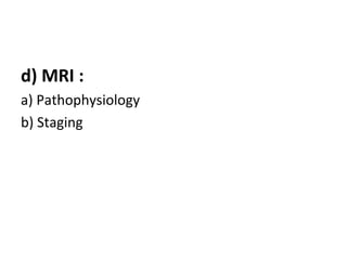 d) MRI :
a) Pathophysiology
b) Staging
 