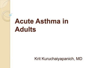 Acute Asthma in
Adults



     Krit Kuruchaiyapanich, MD
 