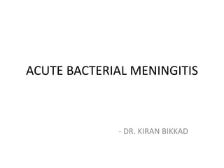 ACUTE BACTERIAL MENINGITIS
- DR. KIRAN BIKKAD
 