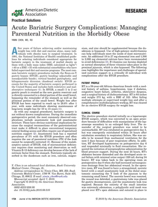 RESEARCH
Practical Solutions

Acute Bariatric Surgery Complications: Managing
Parenteral Nutrition in the Morbidly Obese
YIMIN CHEN, MS, RD




A
      fter years of failure achieving and/or maintaining        sium, and zinc should be supplemented because the du-
      weight loss with diet and exercise alone, many indi-      odenum is bypassed. Use of high-potency multivitamins
      viduals with obesity turn to surgical treatment. In       can help individuals meet the needs of most micronutri-
1991, the National Institutes of Health established guide-      ents. An additional 18 to 27 mg elemental iron and 1,500
lines for selecting individuals considered appropriate for      to 2,000 mg elemental calcium have been recommended
bariatric surgery in the treatment of morbid obesity as         to avoid deﬁciencies (3). B vitamins can become depleted
those with a body mass index (BMI; calculated as kg/m2)         as normal absorption of these vitamins takes place in the
  40 or a BMI 35 with substantial comorbidities who have        proximal jejunum, which is also bypassed. The following
failed supervised diet and exercise programs. The most com-     case highlights the importance and challenges of special-
mon bariatric surgery procedures include the Roux-en-Y          ized nutrition support in a critically ill individual with
gastric bypass (RYGB), gastric banding (adjustable and          complications after the RYGB procedure.
nonadjustable bands), vertical banded gastroplasty, and
biliopancreatic diversion (duodenal switch). RYGB ac-
counts for the majority of bariatric surgery performed in       PATIENT PROFILE
the United States and includes both restrictive and mal-        RT is a 59-year-old African-American female with a med-
absorptive techniques (1). In RYGB, a small (1 to 2 oz)         ical history of asthma, hypertension, type 2 diabetes,
gastric pouch is created as the new gastric reservoir and       congestive heart failure, arthritis, obstructive dyspnea,
is directly connected to a distal portion of the small bowel,   and a surgical history of cholecystectomy. RT is 64 inches
bypassing the remainder of the stomach as well as the           and weighs 273 kg, with a BMI of 103. After failing
proximal portion of the small bowel. Weight loss after          multiple attempts at supervised weight loss and after a
RYGB has been reported to reach up to 28.6% after 1             comprehensive multidisciplinary workup, RT was cleared
year, with some individuals showing maintenance of              for an elective RYGB surgery for weight loss.
long-term weight loss for 10 to 15 years (1).
   As with any surgical procedures, bariatric surgery is        CLINICAL COURSE
not without known complications. During the immediate
postoperative period, the most commonly observed com-           The elective procedure started initially as a laparoscopic
plications include anastomotic leak and anastomotic             RYGB surgery, which was converted to an open proce-
stricture. These have obvious nutritional implications be-      dure because of difﬁculties with manipulation of the lap-
cause the surgical reconnections of the gastrointestinal        aroscope secondary to an enlarged fatty liver. The re-
tract make it difﬁcult to place conventional temporary          mainder of the surgical procedure was noted to be
enteral feeding access and often require use of specialized     unremarkable. RT was extubated on postoperative day 2,
nutrition support (2). Anastomotic leak has a reported          but was emergently reintubated within 24 hours after
prevalence of 5% with the RYGB procedure and often              extubation secondary to respiratory failure. She was un-
requires the use of parenteral nutrition (PN) if the leak       able to be weaned from mechanical ventilation for the
cannot be surgically corrected (3). Because of the malab-       next 5 days because of poor respiratory efforts. In addi-
sorptive nature of RYGB, risk of micronutrient deﬁcien-         tion, RT developed hypotension on postoperative day 6
cies requires close monitoring and observation as well.         and responded minimally to ﬂuid resuscitation. She re-
Vitamin B-12 deﬁciency can develop because of the lack of       quired the initiation of norepinephrine administration for
intrinsic factor from the stomach. Nutrients typically ab-      blood pressure support. During the next 24 hours, RT’s
                                                                abdomen became distended and she developed acute re-
sorbed in the duodenum such as iron, calcium, magne-
                                                                nal failure with minimal urine output (320 mL during 24
                                                                hours). RT was taken back to the operating room on
                                                                postoperative day 8 when she had increased serosanguin-
Y. Chen is an advanced level dietitian, Rush University         eous drainage from her abdominal wound. In the opera-
Medical Center, Chicago, IL.                                    tive room, RT was found to have a strangulated, necrotic
  Address correspondence to: Yimin Chen, MS, RD, Rush           bowel with a small anastomotic leak at the distal anas-
University Medical Center, 1700 W. Van Buren, Suite 425,        tomosis connecting the Y limb of the jejunum to the
Chicago, IL 60612. E-mail: yimin_chen@rush.edu                  remaining small bowel. The necrotic bowel was resected,
  Manuscript accepted: April 7, 2010.                           the wound was debrided, a gastrostomy tube was placed
  Copyright © 2010 by the American Dietetic                     for gastric decompression, and the anastomotic leak was
Association.                                                    repaired. Because the entirety of the small intestine
  0002-8223/$36.00                                              was extremely edematous, a polyglycolic acid mesh was
  doi: 10.1016/j.jada.2010.08.010                               placed over RT’s open abdomen and sutured in place to


1734   Journal of the AMERICAN DIETETIC ASSOCIATION                         © 2010 by the American Dietetic Association
 