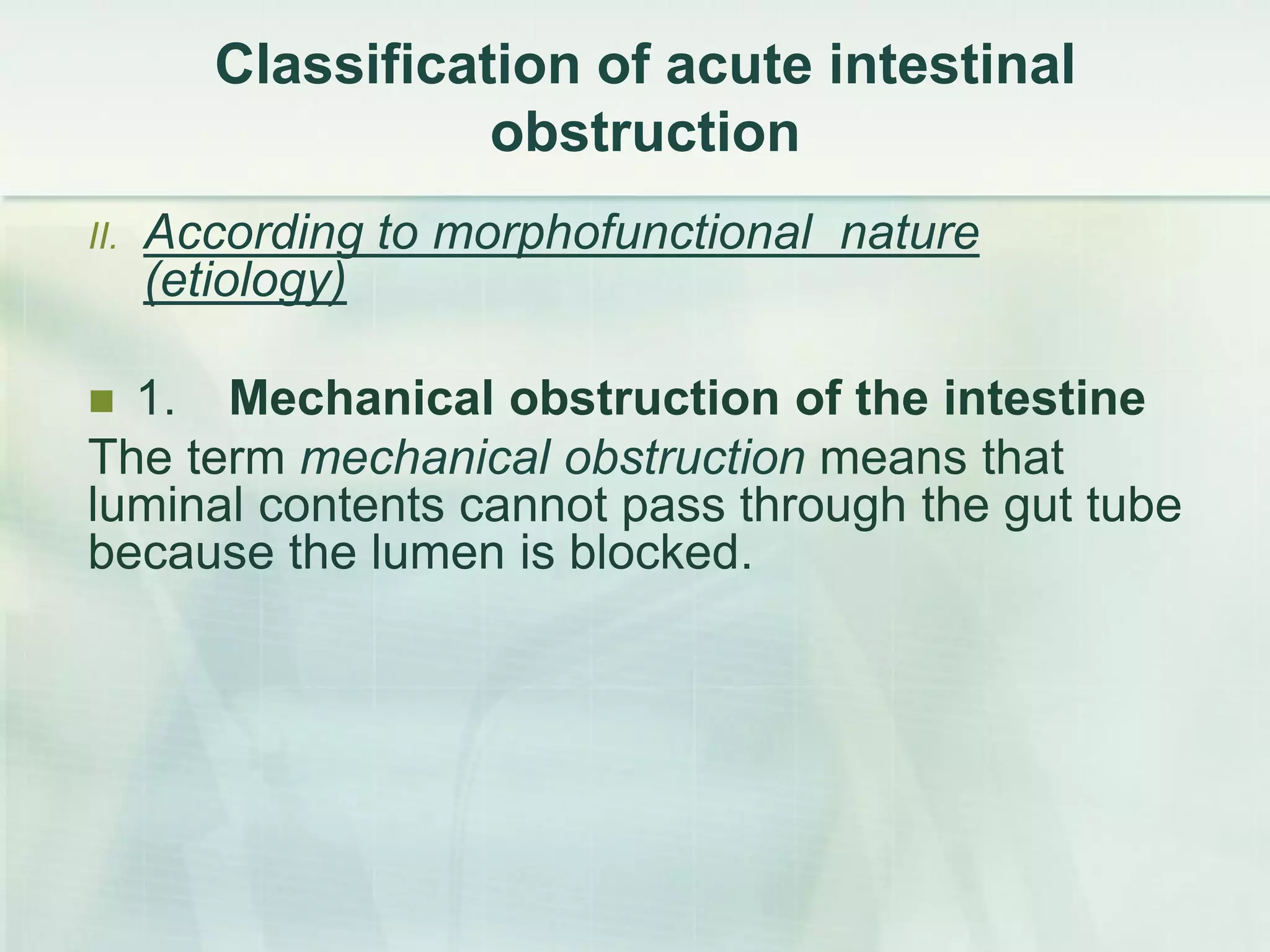 Сlassification of acute intestinal
obstruction
II. According to morphofunctional nature
(etiology)
 1. Mechanical obstruction of the intestine
The term mechanical obstruction means that
luminal contents cannot pass through the gut tube
because the lumen is blocked.
 