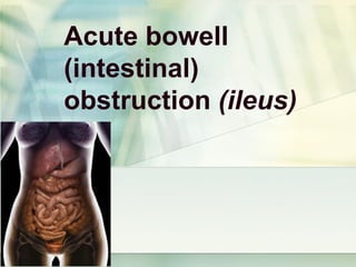 Acute bowell
(intestinal)
obstruction (ileus)
 