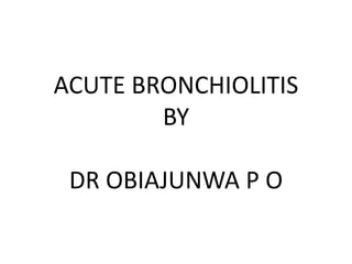 ACUTE BRONCHIOLITIS
BY
DR OBIAJUNWA P O
 