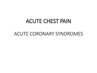 ACUTE CHEST PAIN
ACUTE CORONARY SYNDROMES
 