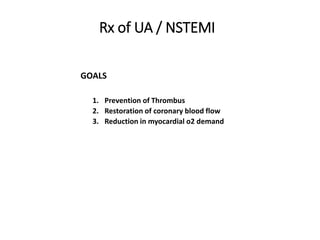 Rx of UA / NSTEMI
GOALS
1. Prevention of Thrombus
2. Restoration of coronary blood flow
3. Reduction in myocardial o2 demand
 
