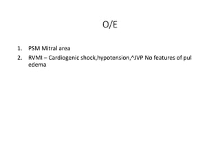 O/E
1. PSM Mitral area
2. RVMI – Cardiogenic shock,hypotension,^JVP No features of pul
edema
 